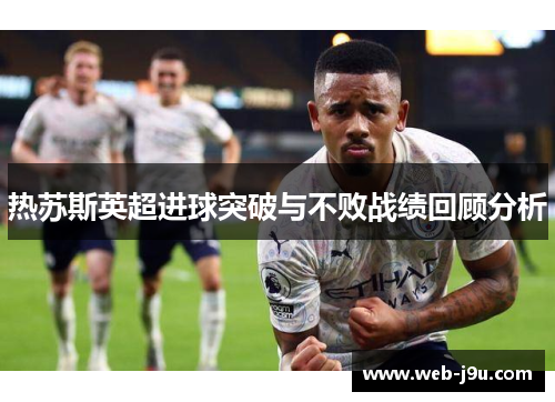热苏斯英超进球突破与不败战绩回顾分析