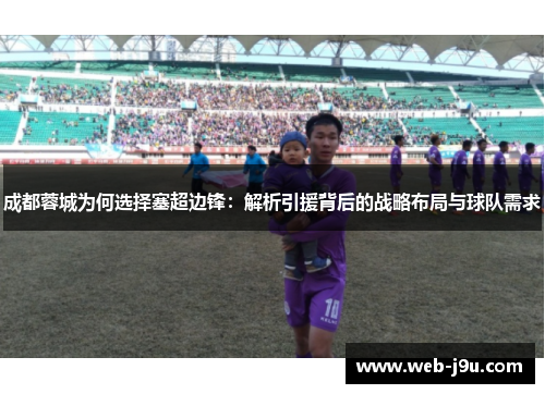 成都蓉城为何选择塞超边锋：解析引援背后的战略布局与球队需求