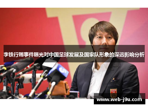 李铁行贿事件曝光对中国足球发展及国家队形象的深远影响分析
