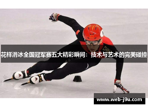 花样滑冰全国冠军赛五大精彩瞬间：技术与艺术的完美碰撞