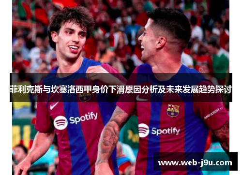菲利克斯与坎塞洛西甲身价下滑原因分析及未来发展趋势探讨
