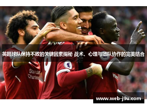 英超球队保持不败的关键因素揭秘 战术、心理与团队协作的完美结合