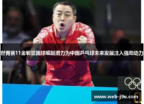 世青赛11金彰显国球崛起潜力为中国乒乓球未来发展注入强劲动力