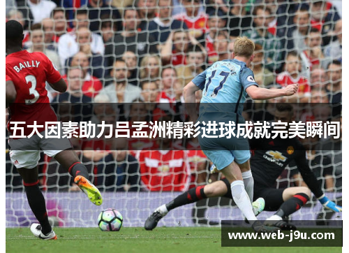五大因素助力吕孟洲精彩进球成就完美瞬间