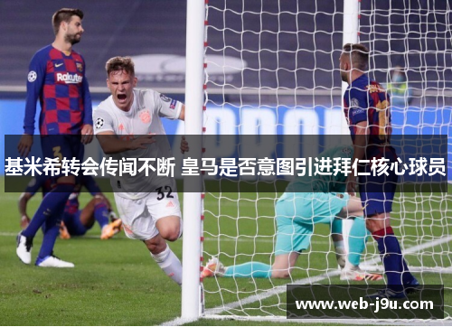 基米希转会传闻不断 皇马是否意图引进拜仁核心球员