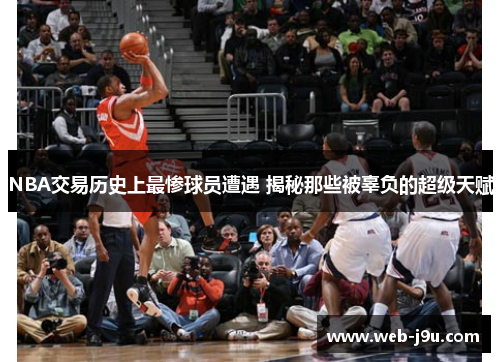 NBA交易历史上最惨球员遭遇 揭秘那些被辜负的超级天赋