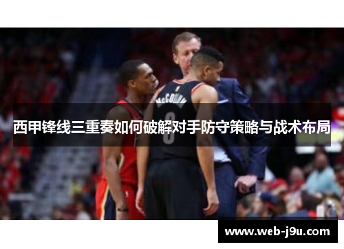 西甲锋线三重奏如何破解对手防守策略与战术布局