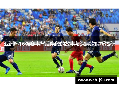 亚洲杯16强赛事背后隐藏的故事与深层次解析揭秘