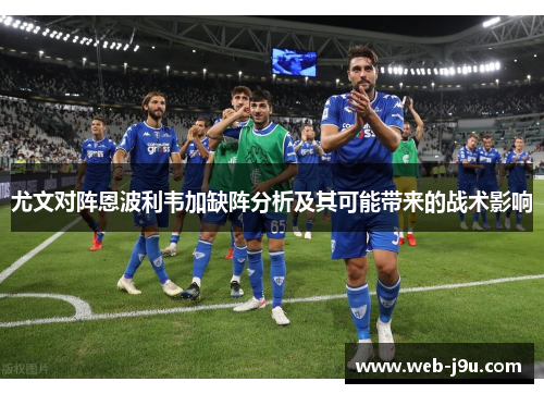 尤文对阵恩波利韦加缺阵分析及其可能带来的战术影响