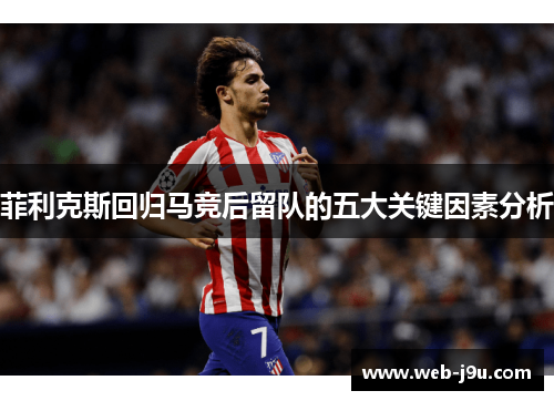 菲利克斯回归马竞后留队的五大关键因素分析
