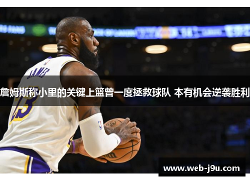 詹姆斯称小里的关键上篮曾一度拯救球队 本有机会逆袭胜利
