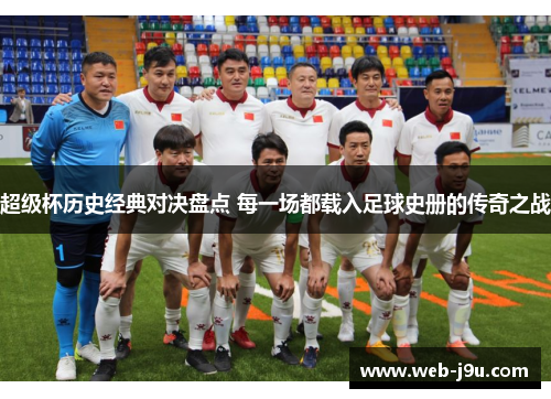 超级杯历史经典对决盘点 每一场都载入足球史册的传奇之战