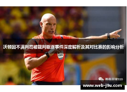 沃顿因不满判罚被裁判驱逐事件深度解析及其对比赛的影响分析