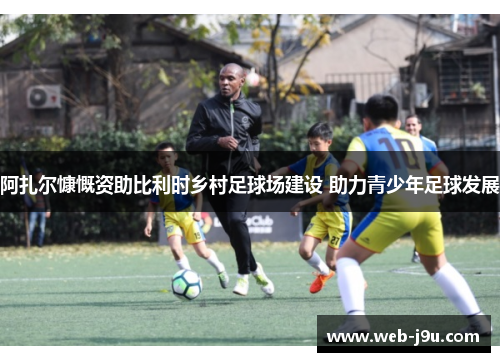 阿扎尔慷慨资助比利时乡村足球场建设 助力青少年足球发展