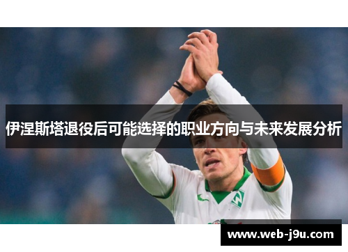 伊涅斯塔退役后可能选择的职业方向与未来发展分析