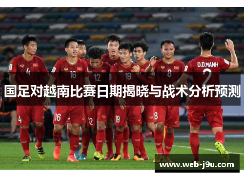国足对越南比赛日期揭晓与战术分析预测