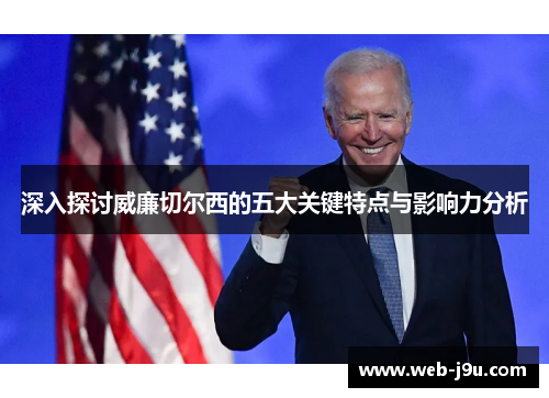 深入探讨威廉切尔西的五大关键特点与影响力分析