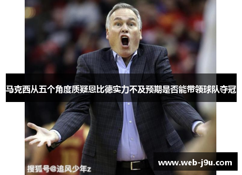 马克西从五个角度质疑恩比德实力不及预期是否能带领球队夺冠