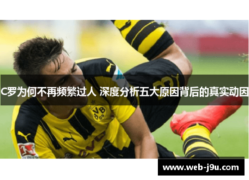 C罗为何不再频繁过人 深度分析五大原因背后的真实动因
