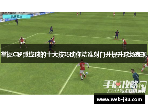 掌握C罗弧线球的十大技巧助你精准射门并提升球场表现