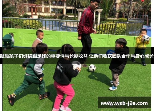鼓励孩子们继续踢足球的重要性与长期收益 让他们收获团队合作与身心成长
