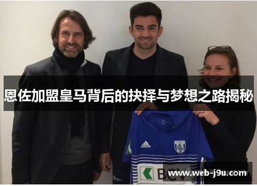 恩佐加盟皇马背后的抉择与梦想之路揭秘