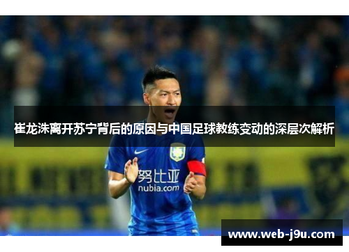崔龙洙离开苏宁背后的原因与中国足球教练变动的深层次解析