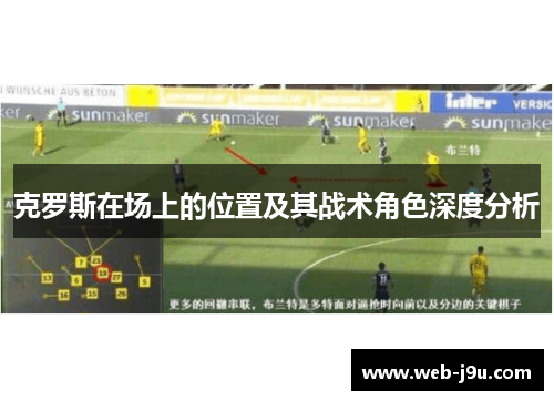 克罗斯在场上的位置及其战术角色深度分析