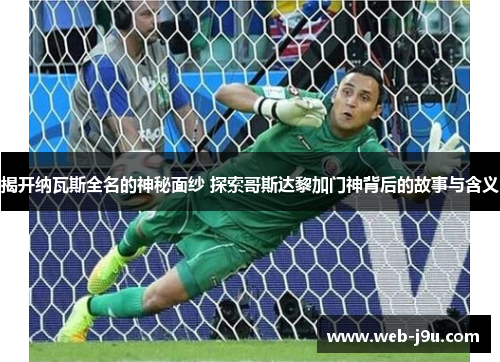 揭开纳瓦斯全名的神秘面纱 探索哥斯达黎加门神背后的故事与含义