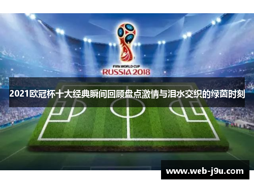 2021欧冠杯十大经典瞬间回顾盘点激情与泪水交织的绿茵时刻