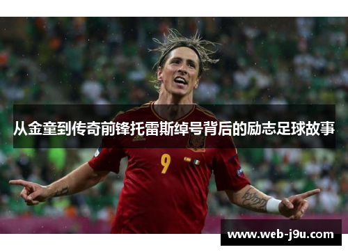 从金童到传奇前锋托雷斯绰号背后的励志足球故事