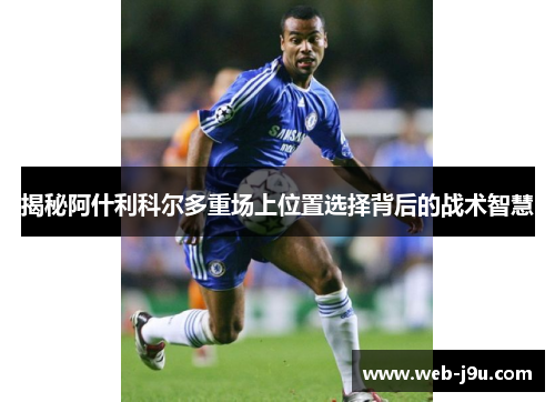揭秘阿什利科尔多重场上位置选择背后的战术智慧