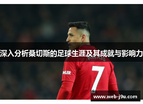 深入分析桑切斯的足球生涯及其成就与影响力