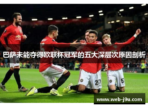 巴萨未能夺得欧联杯冠军的五大深层次原因剖析